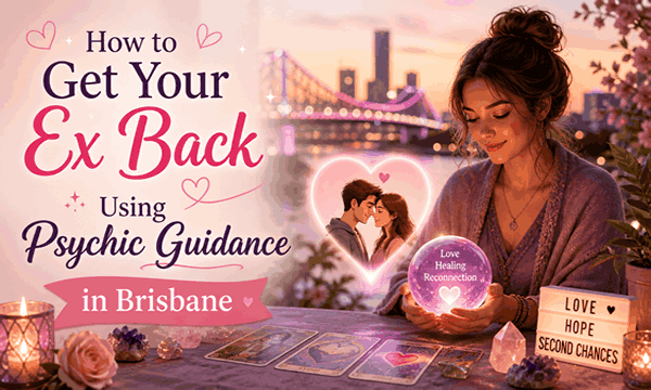 How to get your ex back in Brisbane using psychic guidance, love readings, and relationship healing